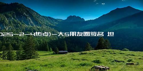 (2025-2-4热点)-大S朋友圈签名 坦然面对生死